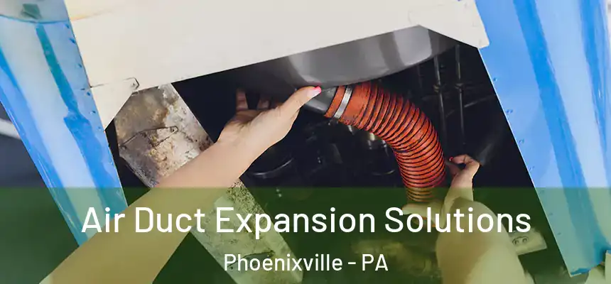 Air Duct Expansion Solutions Phoenixville - PA