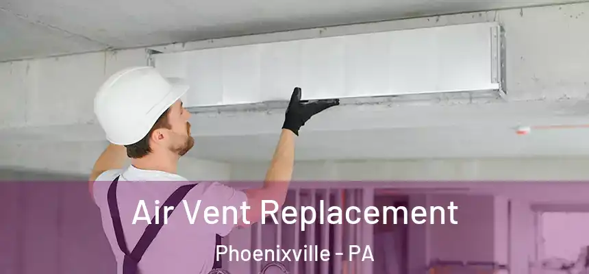 Air Vent Replacement Phoenixville - PA