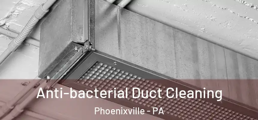 Anti-bacterial Duct Cleaning Phoenixville - PA