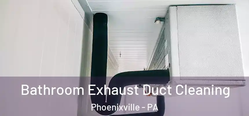 Bathroom Exhaust Duct Cleaning Phoenixville - PA