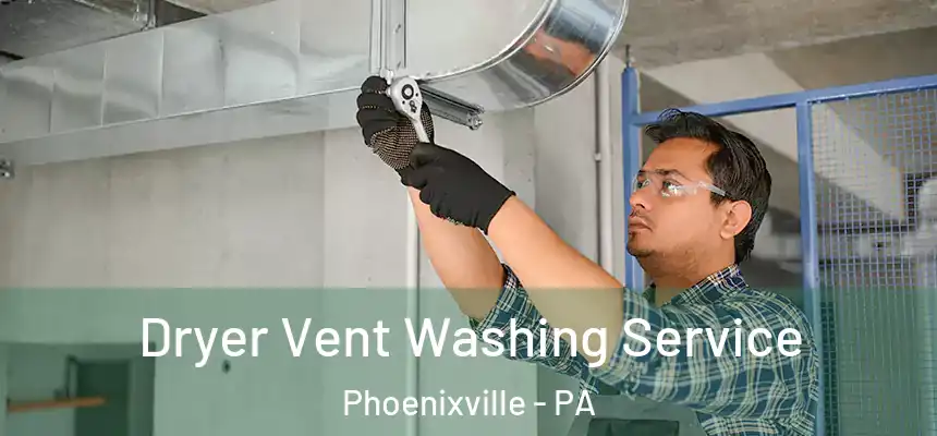 Dryer Vent Washing Service Phoenixville - PA