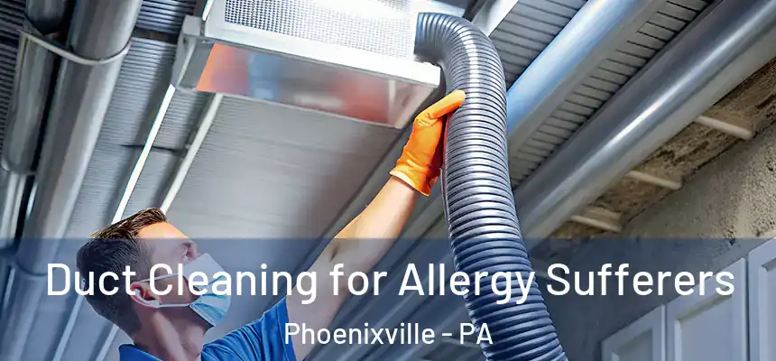 Duct Cleaning for Allergy Sufferers Phoenixville - PA