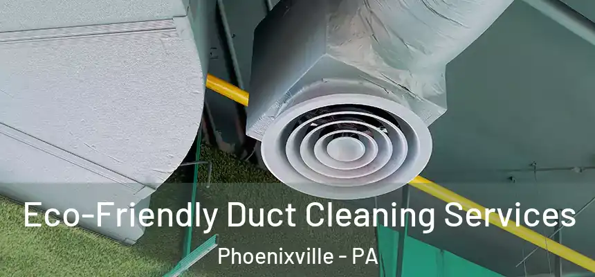 Eco-Friendly Duct Cleaning Services Phoenixville - PA