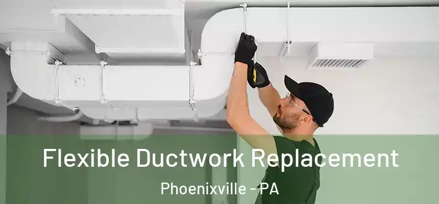 Flexible Ductwork Replacement Phoenixville - PA