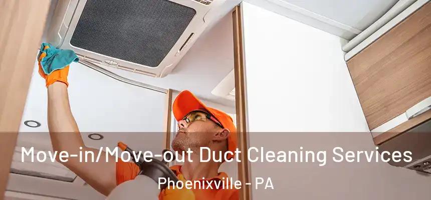 Move-in/Move-out Duct Cleaning Services Phoenixville - PA