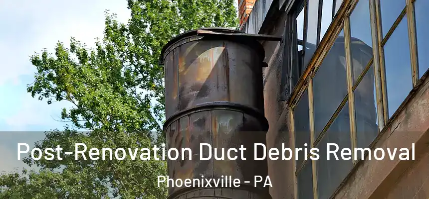 Post-Renovation Duct Debris Removal Phoenixville - PA