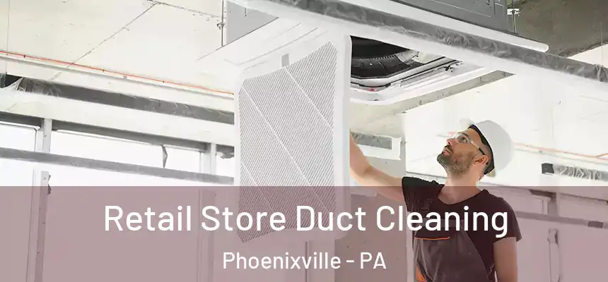 Retail Store Duct Cleaning Phoenixville - PA