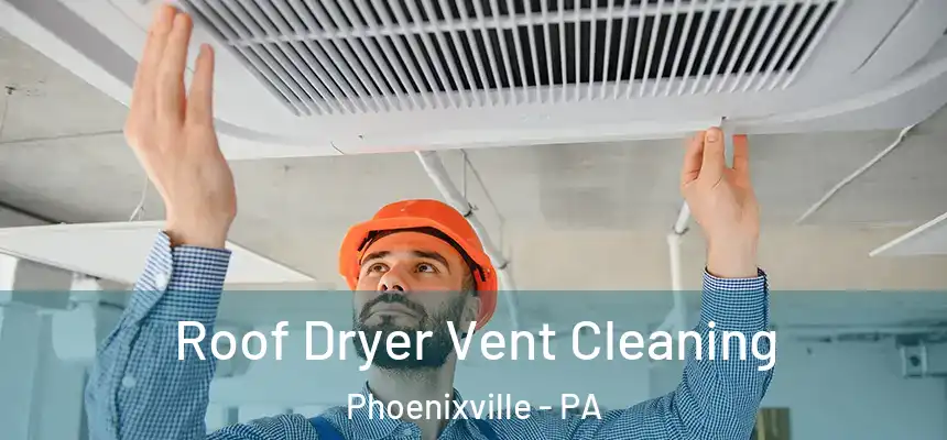  Roof Dryer Vent Cleaning Phoenixville - PA
