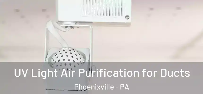 UV Light Air Purification for Ducts Phoenixville - PA