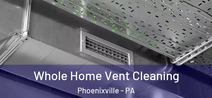 Whole Home Vent Cleaning Phoenixville - PA